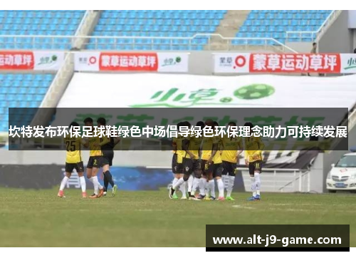 坎特发布环保足球鞋绿色中场倡导绿色环保理念助力可持续发展 坎特发布环保足球鞋绿色中场倡导绿色环保理念助力可持续发展