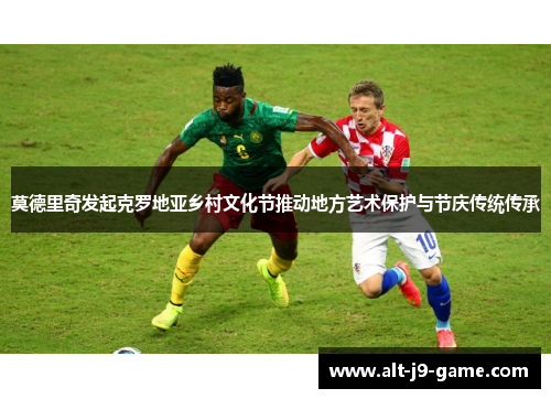 莫德里奇发起克罗地亚乡村文化节推动地方艺术保护与节庆传统传承 莫德里奇发起克罗地亚乡村文化节推动地方艺术保护与节庆传统传承