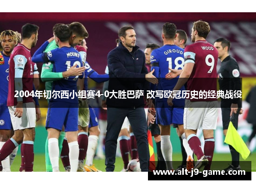 2004年切尔西小组赛4-0大胜巴萨 改写欧冠历史的经典战役 2004年切尔西小组赛4-0大胜巴萨 改写欧冠历史的经典战役