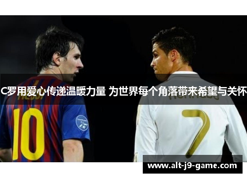 C罗用爱心传递温暖力量 为世界每个角落带来希望与关怀 C罗用爱心传递温暖力量 为世界每个角落带来希望与关怀