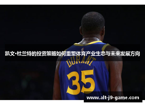 凯文·杜兰特的投资策略如何重塑体育产业生态与未来发展方向 凯文·杜兰特的投资策略如何重塑体育产业生态与未来发展方向