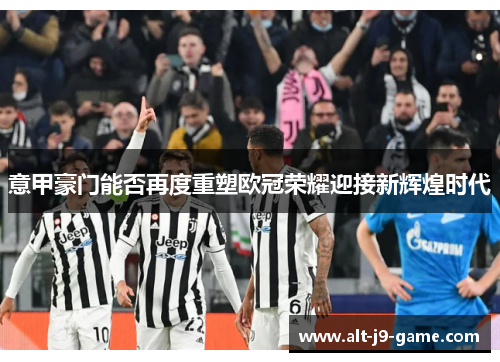 意甲豪门能否再度重塑欧冠荣耀迎接新辉煌时代 意甲豪门能否再度重塑欧冠荣耀迎接新辉煌时代