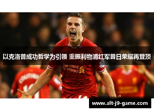 以克洛普成功哲学为引领 重振利物浦红军昔日荣耀再登顶