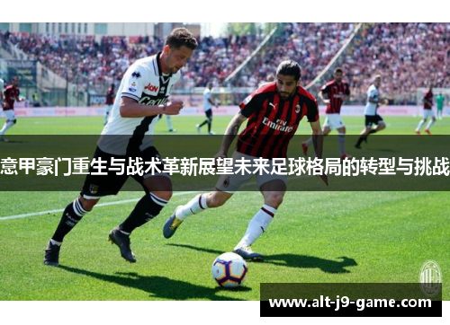 意甲豪门重生与战术革新展望未来足球格局的转型与挑战 意甲豪门重生与战术革新展望未来足球格局的转型与挑战