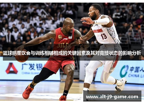 篮球明星饮食与训练相辅相成的关键因素及其对竞技状态的影响分析