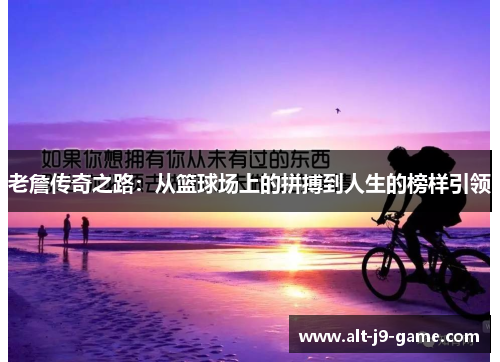 老詹传奇之路:从篮球场上的拼搏到人生的榜样引领 老詹传奇之路:从篮球场上的拼搏到人生的榜样引领