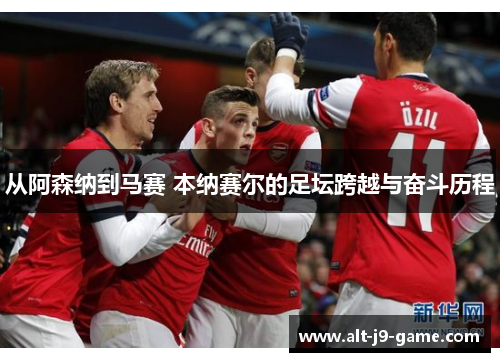 从阿森纳到马赛 本纳赛尔的足坛跨越与奋斗历程