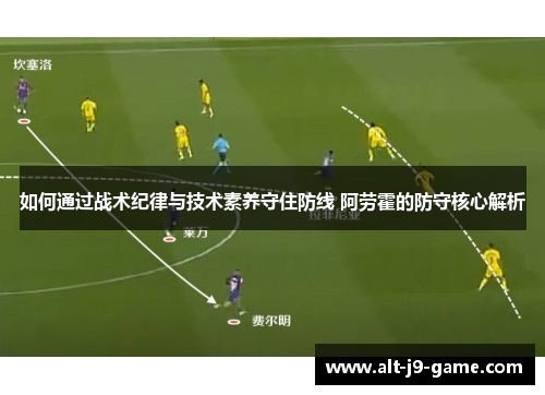 如何通过战术纪律与技术素养守住防线 阿劳霍的防守核心解析