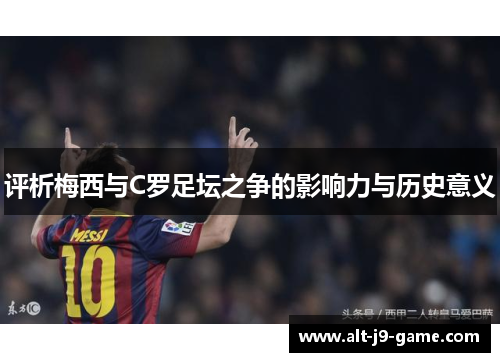 评析梅西与C罗足坛之争的影响力与历史意义 评析梅西与C罗足坛之争的影响力与历史意义