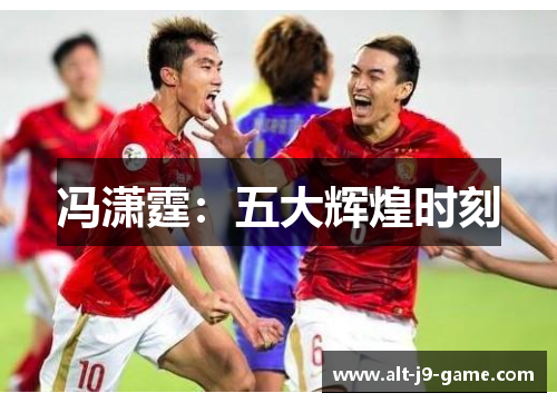 冯潇霆:五大辉煌时刻 冯潇霆:五大辉煌时刻