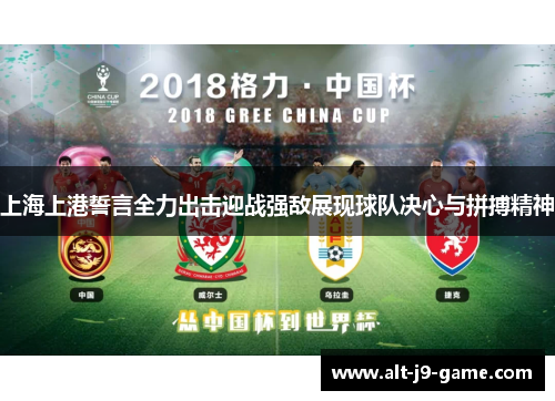 上海上港誓言全力出击迎战强敌展现球队决心与拼搏精神 上海上港誓言全力出击迎战强敌展现球队决心与拼搏精神