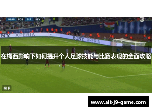 在梅西影响下如何提升个人足球技能与比赛表现的全面攻略 在梅西影响下如何提升个人足球技能与比赛表现的全面攻略