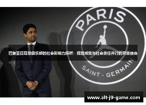巴黎圣日耳曼俱乐部的社会影响力探析：辉煌成就与社会责任并行的双重使命