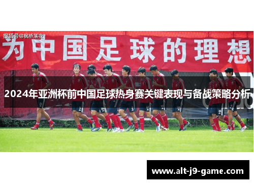 2024年亚洲杯前中国足球热身赛关键表现与备战策略分析