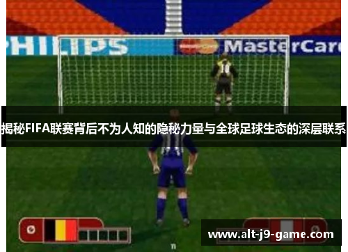 揭秘FIFA联赛背后不为人知的隐秘力量与全球足球生态的深层联系