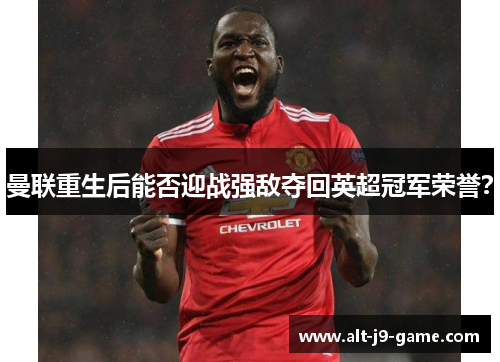 曼联重生后能否迎战强敌夺回英超冠军荣誉? 曼联重生后能否迎战强敌夺回英超冠军荣誉?