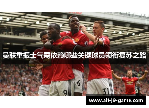 曼联重振士气需依赖哪些关键球员领衔复苏之路 曼联重振士气需依赖哪些关键球员领衔复苏之路