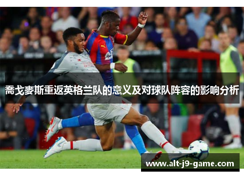 喬戈麥斯重返英格兰队的意义及对球队阵容的影响分析 喬戈麥斯重返英格兰队的意义及对球队阵容的影响分析