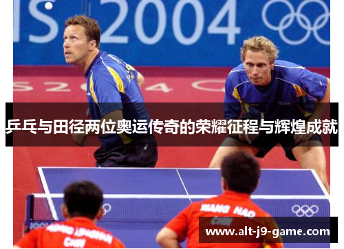 乒乓与田径两位奥运传奇的荣耀征程与辉煌成就 乒乓与田径两位奥运传奇的荣耀征程与辉煌成就