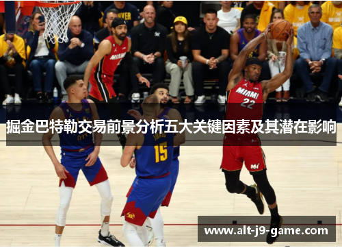 掘金巴特勒交易前景分析五大关键因素及其潜在影响 掘金巴特勒交易前景分析五大关键因素及其潜在影响