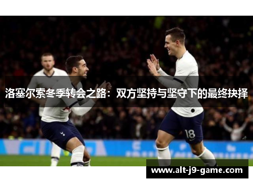 洛塞尔索冬季转会之路:双方坚持与坚守下的最终抉择 洛塞尔索冬季转会之路:双方坚持与坚守下的最终抉择