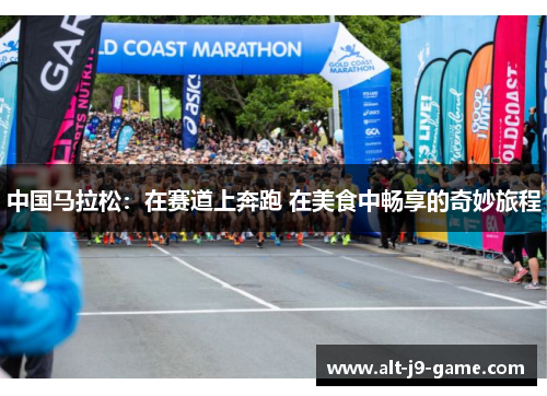 中国马拉松:在赛道上奔跑 在美食中畅享的奇妙旅程 中国马拉松:在赛道上奔跑 在美食中畅享的奇妙旅程
