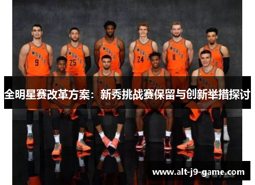 全明星赛改革方案:新秀挑战赛保留与创新举措探讨 全明星赛改革方案:新秀挑战赛保留与创新举措探讨
