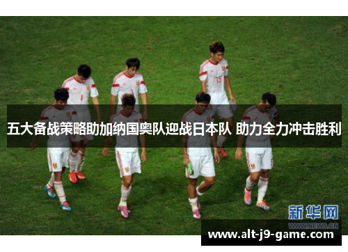 五大备战策略助加纳国奥队迎战日本队 助力全力冲击胜利