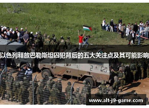 以色列释放巴勒斯坦囚犯背后的五大关注点及其可能影响 以色列释放巴勒斯坦囚犯背后的五大关注点及其可能影响