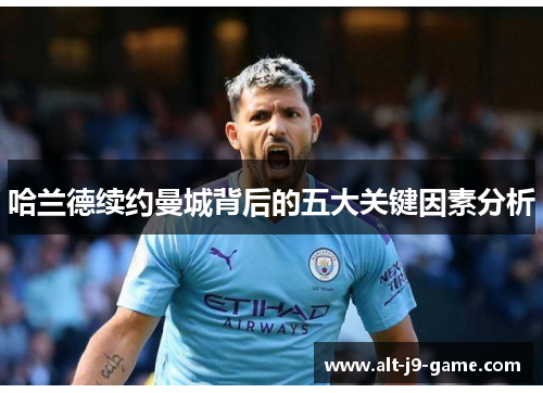 哈兰德续约曼城背后的五大关键因素分析 哈兰德续约曼城背后的五大关键因素分析