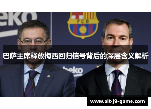 巴萨主席释放梅西回归信号背后的深层含义解析 巴萨主席释放梅西回归信号背后的深层含义解析