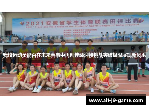 我校运动员能否在未来赛事中再创佳绩迎接挑战突破极限展现新风采 我校运动员能否在未来赛事中再创佳绩迎接挑战突破极限展现新风采