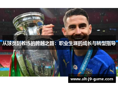 从球员到教练的跨越之路:职业生涯的成长与转型指导 从球员到教练的跨越之路:职业生涯的成长与转型指导
