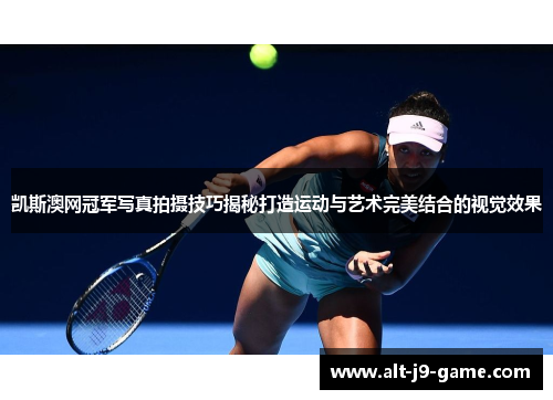 凯斯澳网冠军写真拍摄技巧揭秘打造运动与艺术完美结合的视觉效果 凯斯澳网冠军写真拍摄技巧揭秘打造运动与艺术完美结合的视觉效果