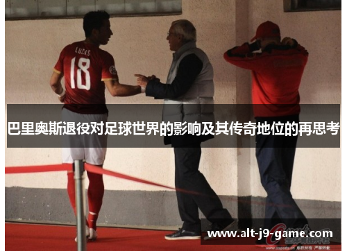 巴里奥斯退役对足球世界的影响及其传奇地位的再思考