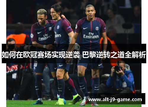 如何在欧冠赛场实现逆袭 巴黎逆转之道全解析