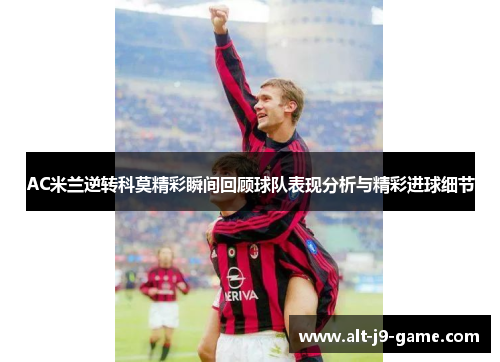 AC米兰逆转科莫精彩瞬间回顾球队表现分析与精彩进球细节 AC米兰逆转科莫精彩瞬间回顾球队表现分析与精彩进球细节
