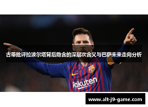 古蒂批评拉波尔塔背后隐含的深层次含义与巴萨未来走向分析