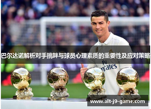 巴尔达诺解析对手挑衅与球员心理素质的重要性及应对策略