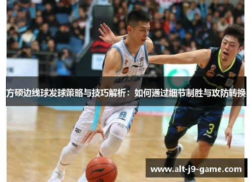 方硕边线球发球策略与技巧解析：如何通过细节制胜与攻防转换