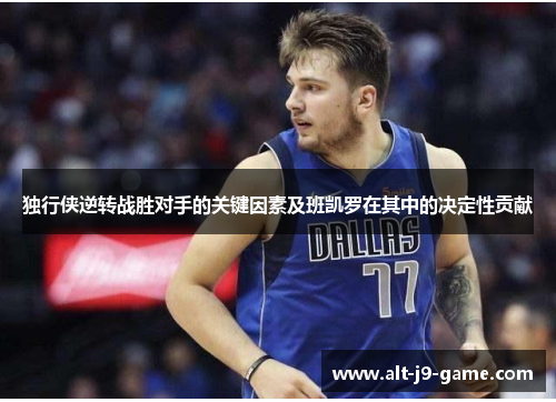 独行侠逆转战胜对手的关键因素及班凯罗在其中的决定性贡献