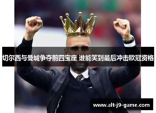 切尔西与曼城争夺前四宝座 谁能笑到最后冲击欧冠资格 切尔西与曼城争夺前四宝座 谁能笑到最后冲击欧冠资格