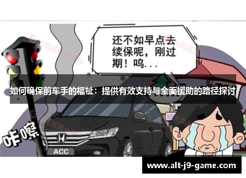 如何确保前车手的福祉:提供有效支持与全面援助的路径探讨 如何确保前车手的福祉:提供有效支持与全面援助的路径探讨