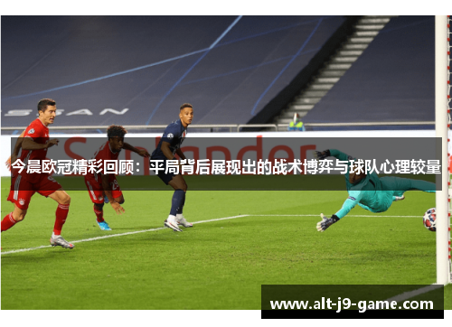 今晨欧冠精彩回顾：平局背后展现出的战术博弈与球队心理较量