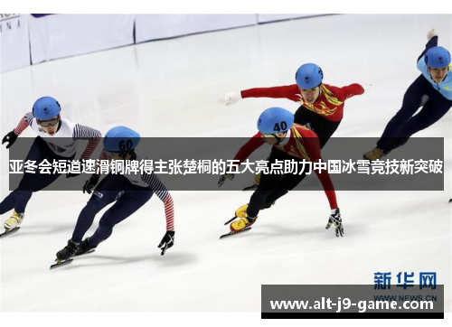 亚冬会短道速滑铜牌得主张楚桐的五大亮点助力中国冰雪竞技新突破 亚冬会短道速滑铜牌得主张楚桐的五大亮点助力中国冰雪竞技新突破
