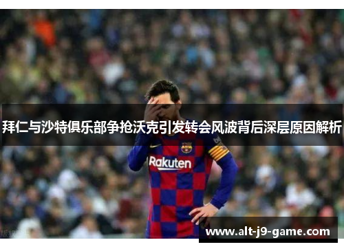 拜仁与沙特俱乐部争抢沃克引发转会风波背后深层原因解析 拜仁与沙特俱乐部争抢沃克引发转会风波背后深层原因解析