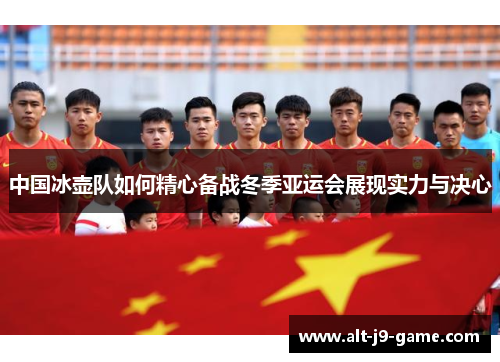 中国冰壶队如何精心备战冬季亚运会展现实力与决心