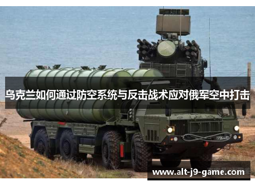 乌克兰如何通过防空系统与反击战术应对俄军空中打击 乌克兰如何通过防空系统与反击战术应对俄军空中打击