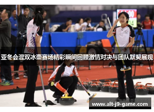 亚冬会混双冰壶赛场精彩瞬间回顾激情对决与团队默契展现 亚冬会混双冰壶赛场精彩瞬间回顾激情对决与团队默契展现