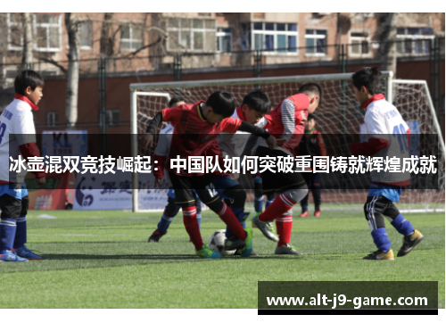 冰壶混双竞技崛起：中国队如何突破重围铸就辉煌成就